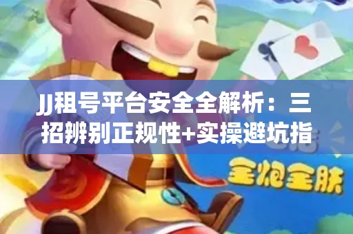 JJ租号平台安全全解析：三招辨别正规性+实操避坑指南