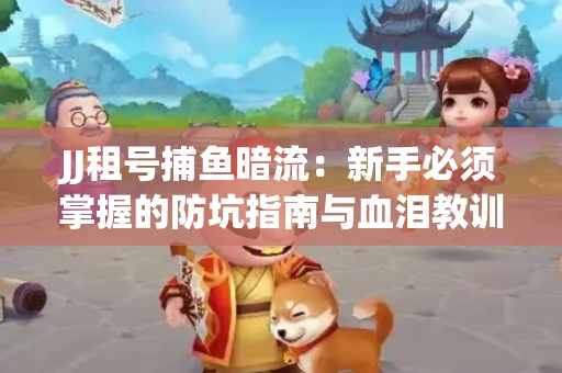 JJ租号捕鱼暗流：新手必须掌握的防坑指南与血泪教训